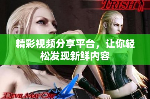 精彩視頻分享平臺，讓你輕松發(fā)現(xiàn)新鮮內(nèi)容