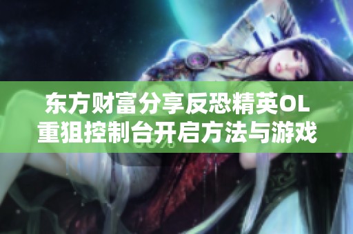 東方財(cái)富分享反恐精英OL重狙控制臺(tái)開(kāi)啟方法與游戲生存技巧解析