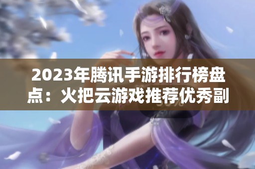 2023年騰訊手游排行榜盤(pán)點(diǎn)：火把云游戲推薦優(yōu)秀副本游戲詳解