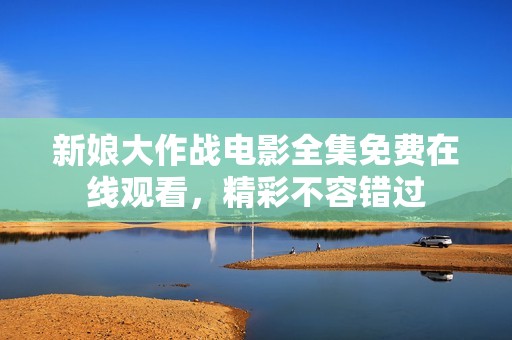 新娘大作戰(zhàn)電影全集免費在線觀看，精彩不容錯過