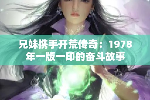 兄妹攜手開荒傳奇：1978年一版一印的奮斗故事