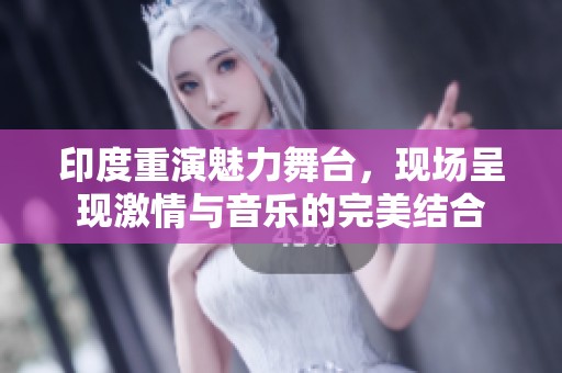 印度重演魅力舞臺(tái)，現(xiàn)場呈現(xiàn)激情與音樂的完美結(jié)合