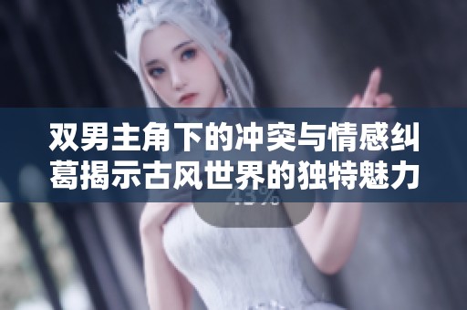 雙男主角下的沖突與情感糾葛揭示古風(fēng)世界的獨(dú)特魅力