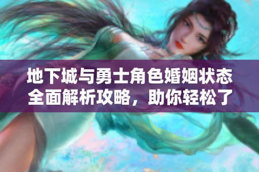 地下城與勇士角色婚姻狀態(tài)全面解析攻略，助你輕松了解游戲內(nèi)婚戀動(dòng)態(tài)