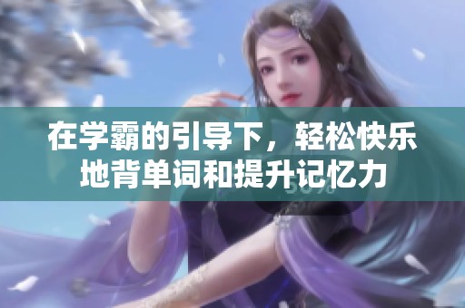 在學(xué)霸的引導(dǎo)下，輕松快樂(lè)地背單詞和提升記憶力