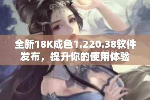 全新18K成色1.220.38軟件發(fā)布，提升你的使用體驗(yàn)
