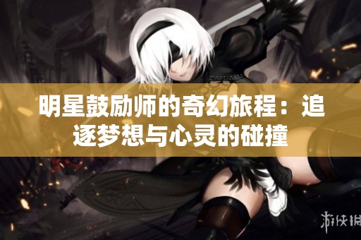 明星鼓勵師的奇幻旅程：追逐夢想與心靈的碰撞
