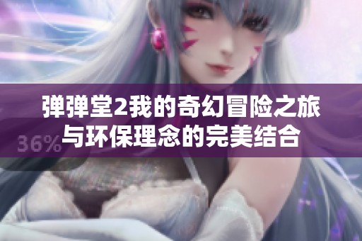 彈彈堂2我的奇幻冒險之旅與環(huán)保理念的完美結(jié)合