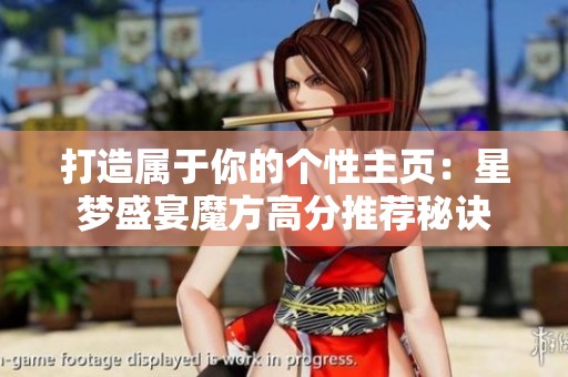打造屬于你的個(gè)性主頁(yè)：星夢(mèng)盛宴魔方高分推薦秘訣