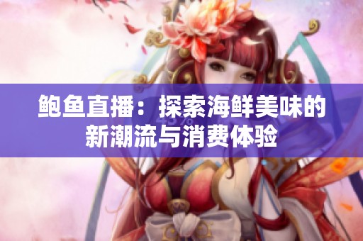 鮑魚直播：探索海鮮美味的新潮流與消費體驗
