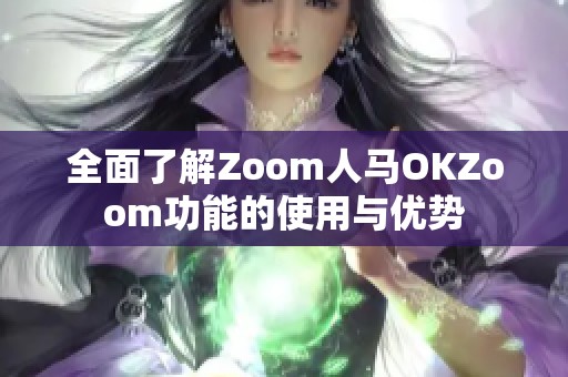 全面了解Zoom人馬OKZoom功能的使用與優(yōu)勢(shì)