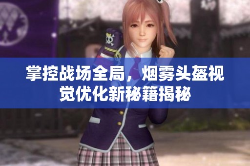 掌控戰(zhàn)場全局，煙霧頭盔視覺優(yōu)化新秘籍揭秘
