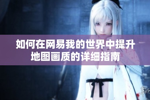 如何在網(wǎng)易我的世界中提升地圖畫質的詳細指南
