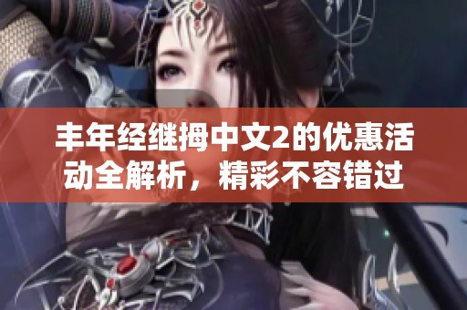 豐年經(jīng)繼拇中文2的優(yōu)惠活動(dòng)全解析，精彩不容錯(cuò)過(guò)