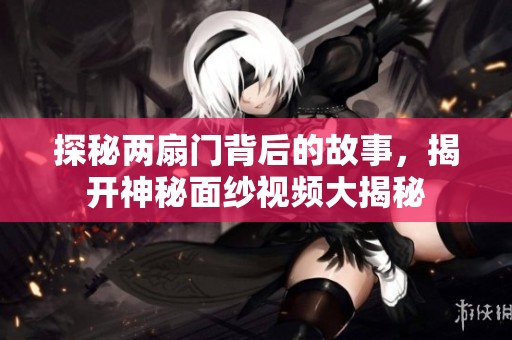 探秘兩扇門背后的故事，揭開神秘面紗視頻大揭秘