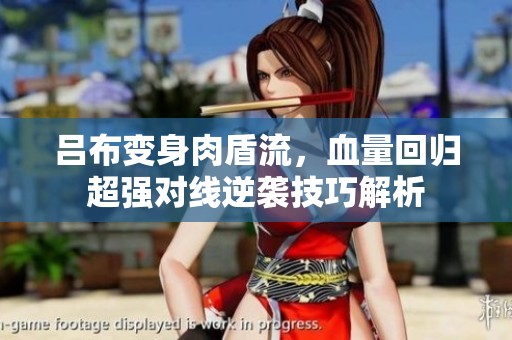呂布變身肉盾流，血量回歸超強(qiáng)對(duì)線逆襲技巧解析