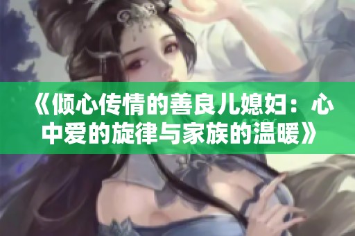 《傾心傳情的善良兒媳婦：心中愛的旋律與家族的溫暖》
