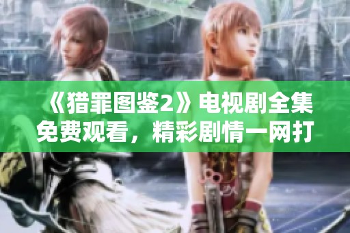 《獵罪圖鑒2》電視劇全集免費(fèi)觀看，精彩劇情一網(wǎng)打盡！