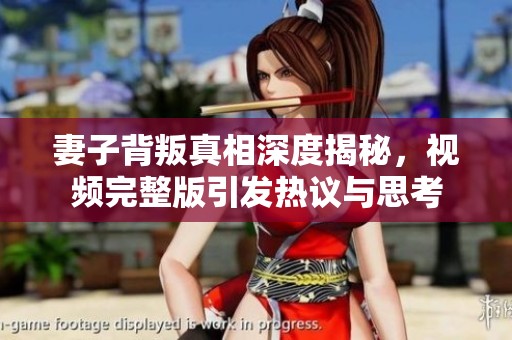 妻子背叛真相深度揭秘，視頻完整版引發(fā)熱議與思考