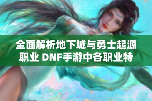 全面解析地下城與勇士起源職業(yè) DNF手游中各職業(yè)特點與攻略總結(jié)