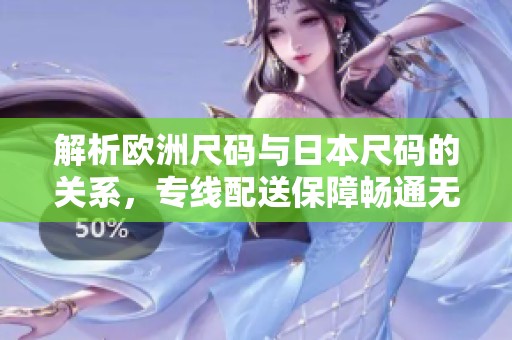 解析歐洲尺碼與日本尺碼的關系，專線配送保障暢通無阻