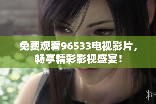 免費(fèi)觀看96533電視影片，暢享精彩影視盛宴！