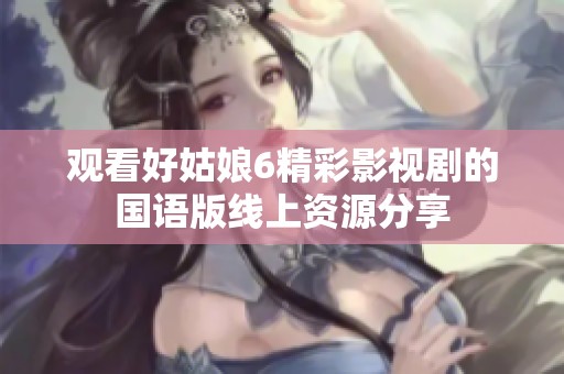 觀看好姑娘6精彩影視劇的國語版線上資源分享