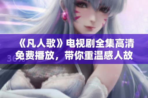 《凡人歌》電視劇全集高清免費播放，帶你重溫感人故事