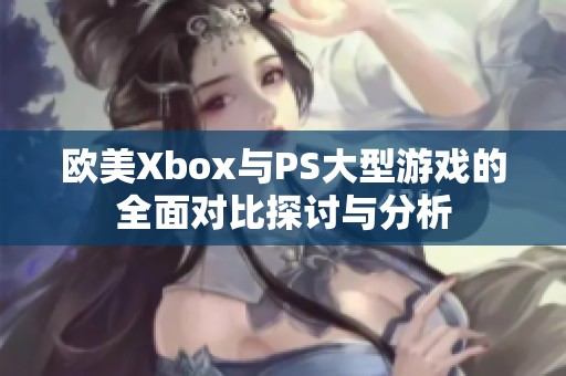 歐美Xbox與PS大型游戲的全面對(duì)比探討與分析