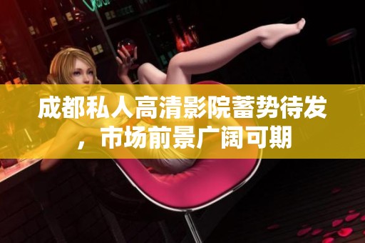 成都私人高清影院蓄勢(shì)待發(fā),市場(chǎng)前景廣闊可期 成都私人高清影院蓄勢(shì)待發(fā),市場(chǎng)前景廣闊可期