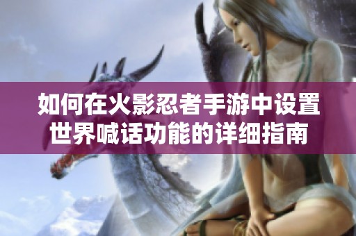 如何在火影忍者手游中設(shè)置世界喊話功能的詳細(xì)指南