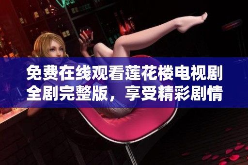免費(fèi)在線觀看蓮花樓電視劇全劇完整版，享受精彩劇情與人物魅力