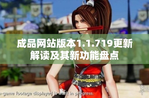 成品網(wǎng)站版本1.1.719更新解讀及其新功能盤點