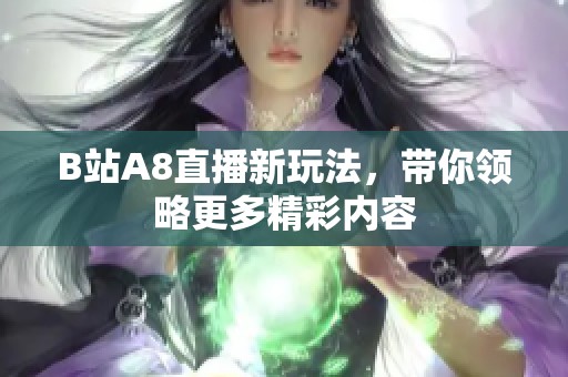B站A8直播新玩法，帶你領(lǐng)略更多精彩內(nèi)容