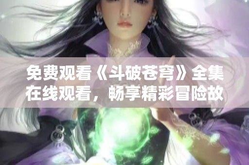 免費(fèi)觀看《斗破蒼穹》全集在線觀看，暢享精彩冒險(xiǎn)故事