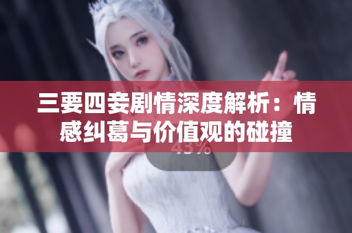 三要四妾劇情深度解析：情感糾葛與價值觀的碰撞