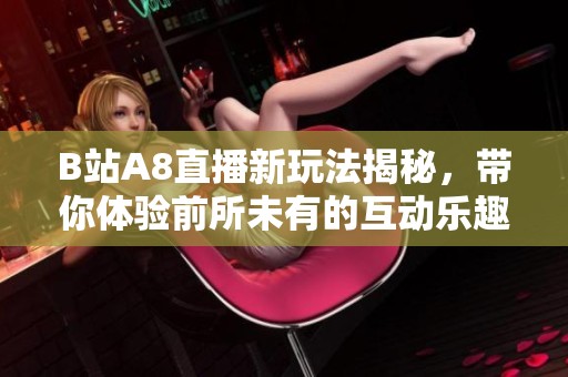 B站A8直播新玩法揭秘，帶你體驗(yàn)前所未有的互動(dòng)樂(lè)趣