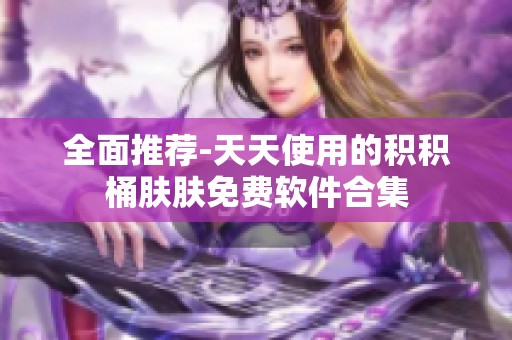 全面推薦-天天使用的積積桶膚膚免費軟件合集