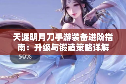 天涯明月刀手游裝備進(jìn)階指南：升級(jí)與鍛造策略詳解