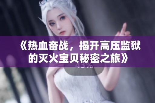 《熱血奮戰(zhàn)，揭開高壓監(jiān)獄的滅火寶貝秘密之旅》