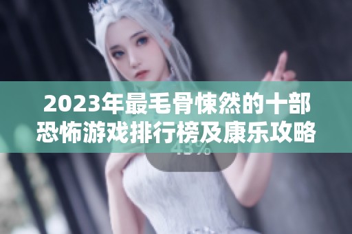 2023年最毛骨悚然的十部恐怖游戲排行榜及康樂攻略分享
