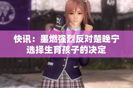 快訊：墨燃強(qiáng)烈反對(duì)楚晚寧選擇生育孩子的決定