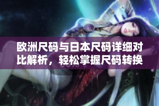 歐洲尺碼與日本尺碼詳細(xì)對(duì)比解析，輕松掌握尺碼轉(zhuǎn)換技巧