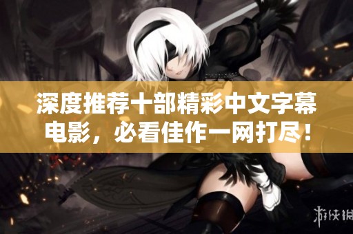 深度推薦十部精彩中文字幕電影，必看佳作一網(wǎng)打盡！