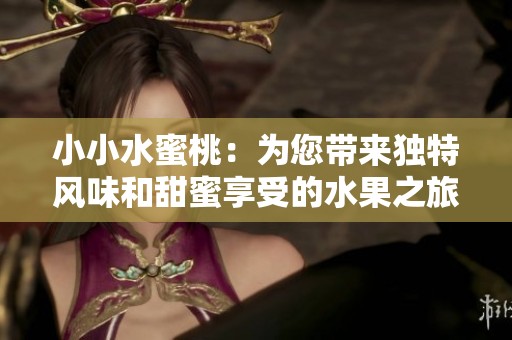 小小水蜜桃：為您帶來(lái)獨(dú)特風(fēng)味和甜蜜享受的水果之旅