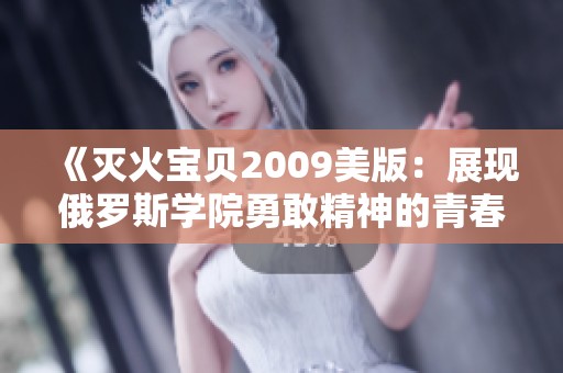 《滅火寶貝2009美版：展現(xiàn)俄羅斯學院勇敢精神的青春故事》
