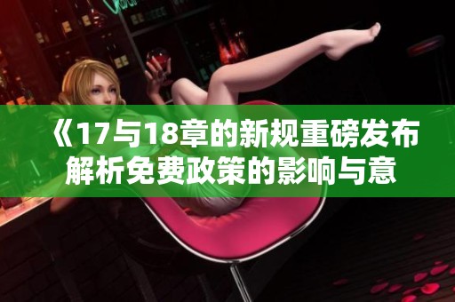 《17與18章的新規(guī)重磅發(fā)布 解析免費(fèi)政策的影響與意義》