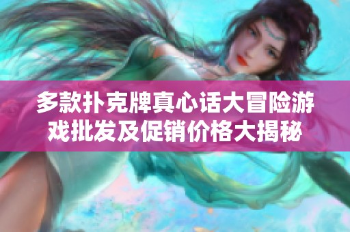 多款撲克牌真心話大冒險(xiǎn)游戲批發(fā)及促銷價(jià)格大揭秘