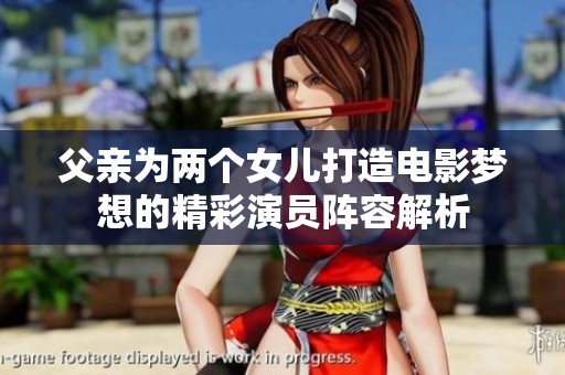 父親為兩個(gè)女兒打造電影夢(mèng)想的精彩演員陣容解析