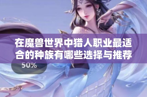 在魔獸世界中獵人職業(yè)最適合的種族有哪些選擇與推薦